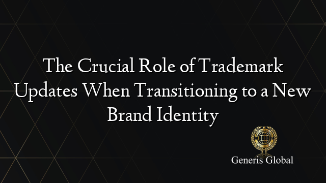 The Crucial Role of Trademark Updates When Transitioning to a New Brand Identity