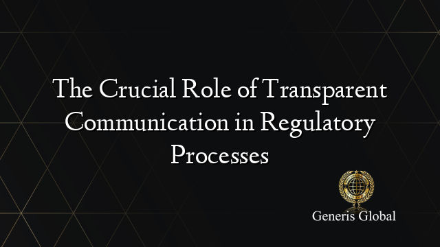 The Crucial Role of Transparent Communication in Regulatory Processes