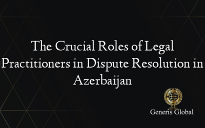 The Crucial Roles of Legal Practitioners in Dispute Resolution in Azerbaijan