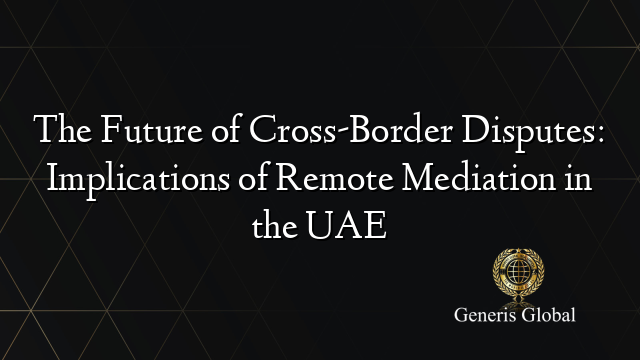 The Future of Cross-Border Disputes: Implications of Remote Mediation in the UAE