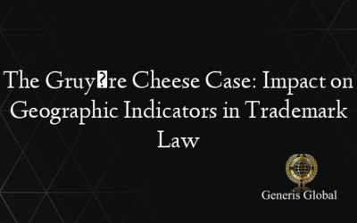 The Gruyère Cheese Case: Impact on Geographic Indicators in Trademark Law