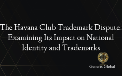 The Havana Club Trademark Dispute: Examining Its Impact on National Identity and Trademarks