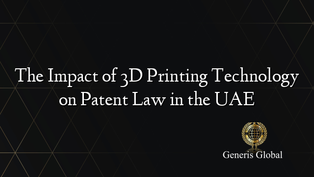 The Impact of 3D Printing Technology on Patent Law in the UAE