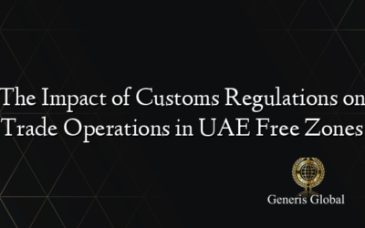 The Impact of Customs Regulations on Trade Operations in UAE Free Zones