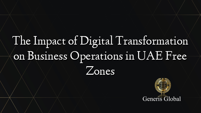 The Impact of Digital Transformation on Business Operations in UAE Free Zones