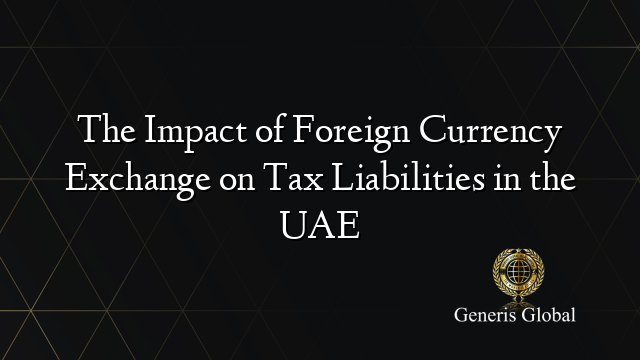 The Impact of Foreign Currency Exchange on Tax Liabilities in the UAE