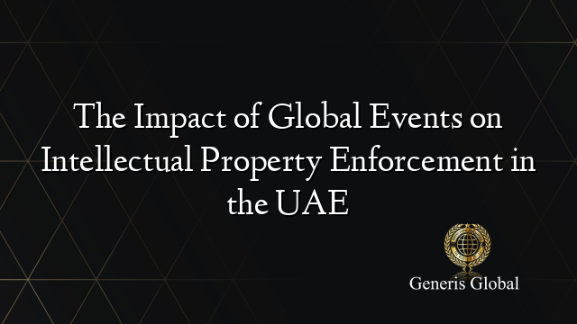 Ip Enforcement The Impact of Global Events on Intellectual Property Enforcement in the UAE