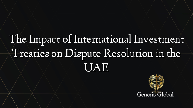 The Impact of International Investment Treaties on Dispute Resolution in the UAE