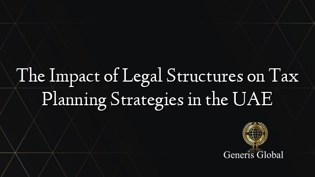 The Impact of Legal Structures on Tax Planning Strategies in the UAE