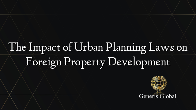 The Impact of Urban Planning Laws on Foreign Property Development