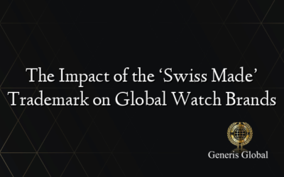 The Impact of the ‘Swiss Made’ Trademark on Global Watch Brands