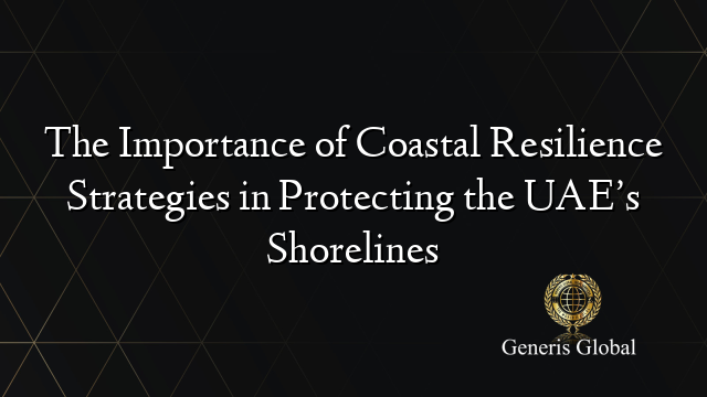 The Importance of Coastal Resilience Strategies in Protecting the UAE’s Shorelines