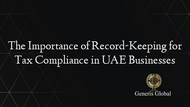 The Importance of Record-Keeping for Tax Compliance in UAE Businesses