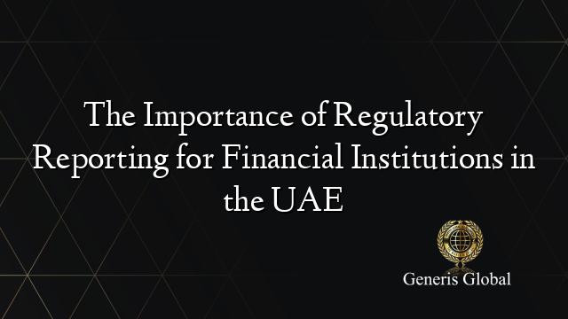 The Importance of Regulatory Reporting for Financial Institutions in the UAE