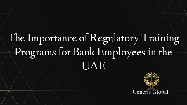 The Importance of Regulatory Training Programs for Bank Employees in the UAE