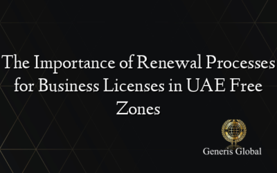 The Importance of Renewal Processes for Business Licenses in UAE Free Zones