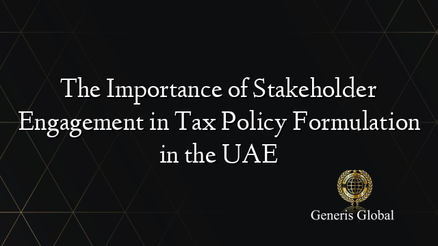 The Importance of Stakeholder Engagement in Tax Policy Formulation in the UAE