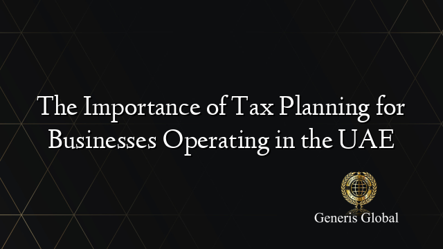 The Importance of Tax Planning for Businesses Operating in the UAE