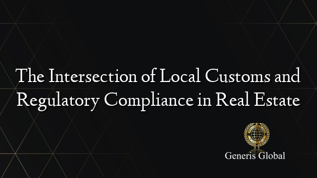 The Intersection of Local Customs and Regulatory Compliance in Real Estate