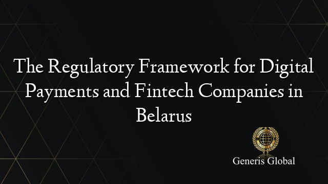 The Regulatory Framework for Digital Payments and Fintech Companies in Belarus