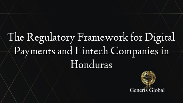 The Regulatory Framework for Digital Payments and Fintech Companies in Honduras