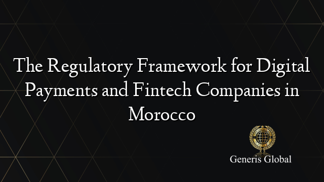 The Regulatory Framework for Digital Payments and Fintech Companies in Morocco
