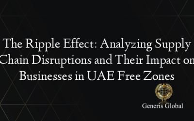 The Ripple Effect: Analyzing Supply Chain Disruptions and Their Impact on Businesses in UAE Free Zones