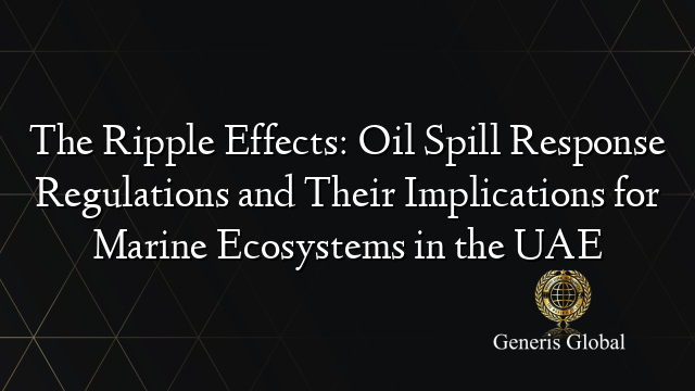 The Ripple Effects: Oil Spill Response Regulations and Their Implications for Marine Ecosystems in the UAE