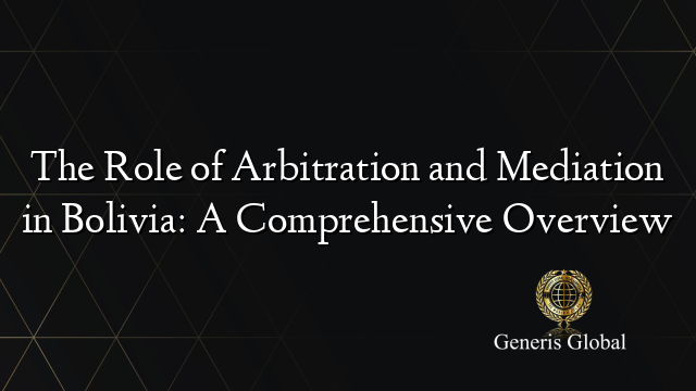 The Role of Arbitration and Mediation in Bolivia: A Comprehensive Overview