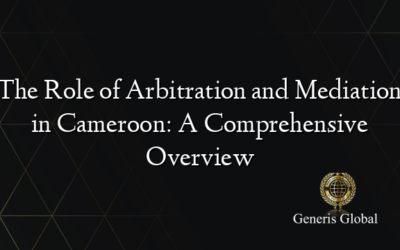 The Role of Arbitration and Mediation in Cameroon: A Comprehensive Overview