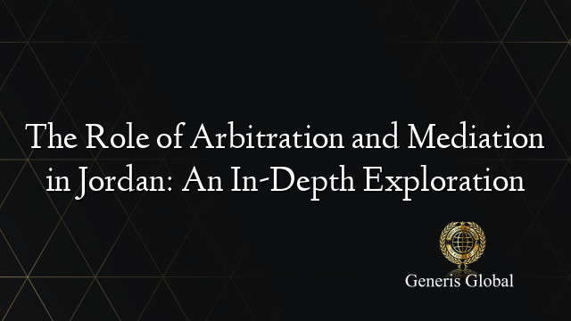 The Role of Arbitration and Mediation in Jordan: An In-Depth Exploration