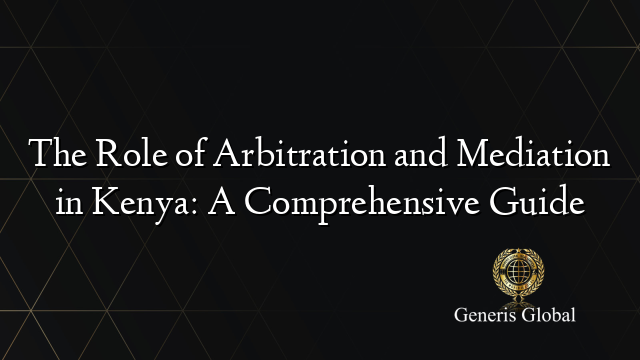 The Role of Arbitration and Mediation in Kenya: A Comprehensive Guide