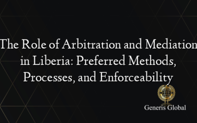 The Role of Arbitration and Mediation in Liberia: Preferred Methods, Processes, and Enforceability