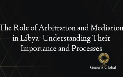 The Role of Arbitration and Mediation in Libya: Understanding Their Importance and Processes