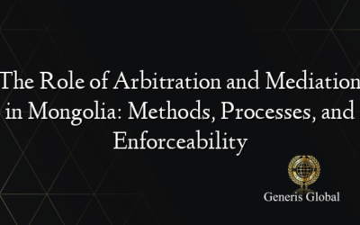 The Role of Arbitration and Mediation in Mongolia: Methods, Processes, and Enforceability