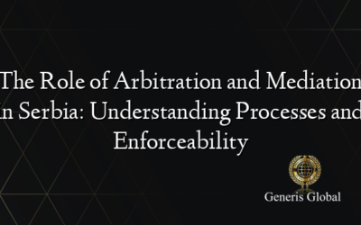 The Role of Arbitration and Mediation in Serbia: Understanding Processes and Enforceability