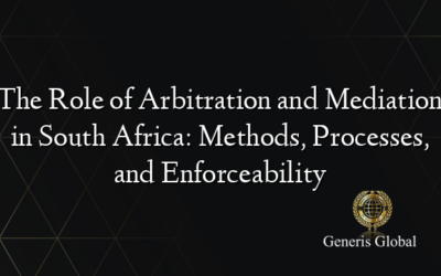 The Role of Arbitration and Mediation in South Africa: Methods, Processes, and Enforceability