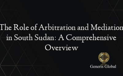 The Role of Arbitration and Mediation in South Sudan: A Comprehensive Overview