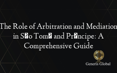 The Role of Arbitration and Mediation in São Tomé and Príncipe: A Comprehensive Guide