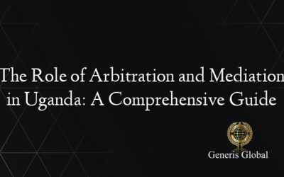 The Role of Arbitration and Mediation in Uganda: A Comprehensive Guide