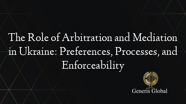 The Role of Arbitration and Mediation in Ukraine: Preferences, Processes, and Enforceability