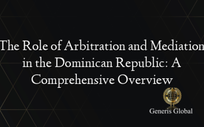 The Role of Arbitration and Mediation in the Dominican Republic: A Comprehensive Overview