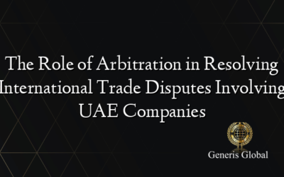 The Role of Arbitration in Resolving International Trade Disputes Involving UAE Companies