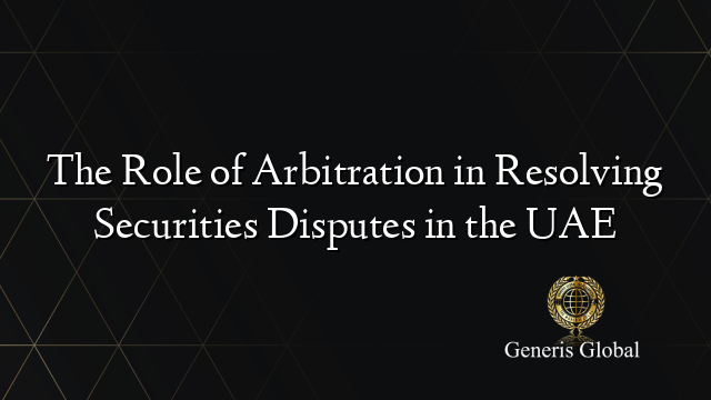 The Role of Arbitration in Resolving Securities Disputes in the UAE