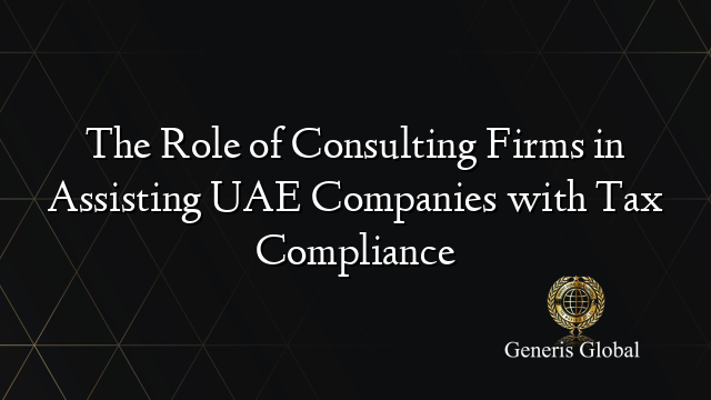 The Role of Consulting Firms in Assisting UAE Companies with Tax Compliance