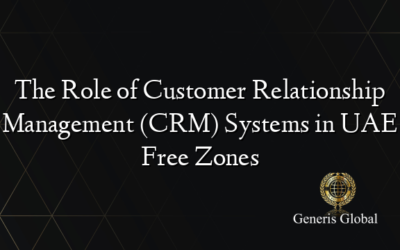 The Role of Customer Relationship Management (CRM) Systems in UAE Free Zones