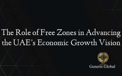 The Role of Free Zones in Advancing the UAE’s Economic Growth Vision