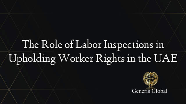 The Role of Labor Inspections in Upholding Worker Rights in the UAE