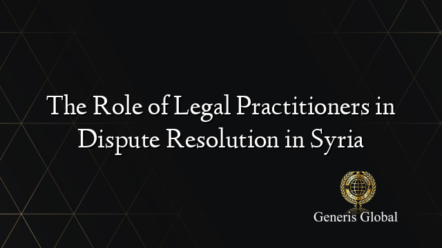 The Role of Legal Practitioners in Dispute Resolution in Syria