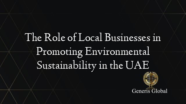 The Role of Local Businesses in Promoting Environmental Sustainability in the UAE